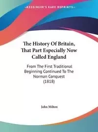 The History Of Britain, That Part Especially Now Called England - Milton John