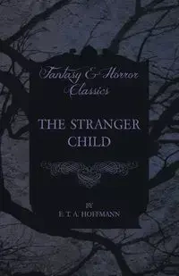 The Stranger Child (Fantasy and Horror Classics) - Hoffmann E. T. A.
