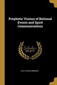 Prophetic Visions of National Events and Spirit Communications - Lucy Browne Lovina