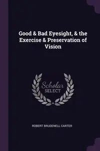 Good & Bad Eyesight, & the Exercise & Preservation of Vision - Carter Robert Brudenell