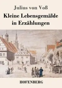 Kleine Lebensgemälde in Erzählungen - Julius von Voß