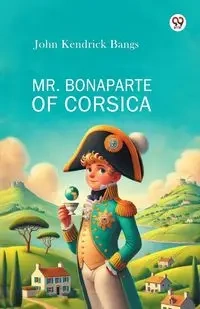 Mr. Bonaparte Of Corsica - John Kendrick Bangs