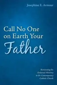 Call No One on Earth Your Father - Josephine E. Armour