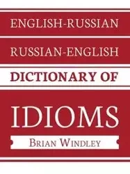English-Russian/Russian-English Dictionary of Idioms - Brian Windley