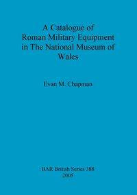 A Catalogue of Roman Military Equipment in The National Museum of Wales - Chapman Evan  M.
