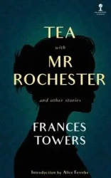 Tea with Mr. Rochester and Other Stories - Frances Towers
