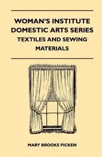 Woman's Institute Domestic Arts Series - Textiles And Sewing Materials - Textiles, Laces Embroideries And Findings, Shopping Hints, Mending, Household Sewing, Trade And Sewing Terms - Mary Brooks Picken