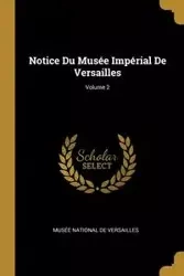 Notice Du Musée Impérial De Versailles; Volume 2 - Musée National De Versailles