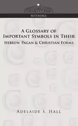 A Glossary of Important Symbols in Their Hebrew, Pagan & Christian Forms - Hall Adelaide S.