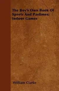 The Boy's Own Book Of Sports And Pastimes - William Clarke