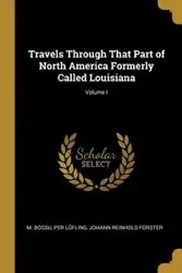 Travels Through That Part of North America Formerly Called Louisiana; Volume I - Bossu M.