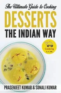 The Ultimate Guide to Cooking Desserts the Indian Way - Kumar Prasenjeet