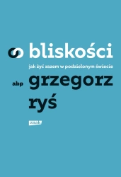 O bliskości. Jak żyć razem w podzielonym świecie - Grzegorz Ryś