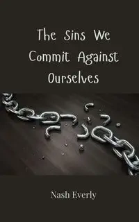The Sins We Commit Against Ourselves - Everly Nash