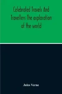 Celebrated Travels And Travellers The Exploration Of The World - Jules Verne