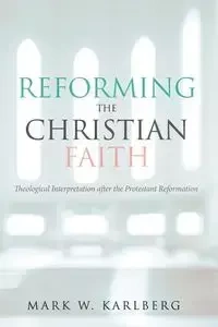 Reforming the Christian Faith - Mark W. Karlberg
