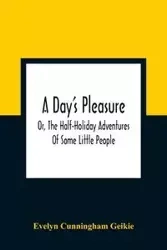 A Day'S Pleasure; Or, The Half-Holiday Adventures Of Some Little People - Evelyn Cunningham Geikie