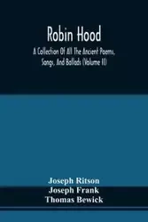 Robin Hood; A Collection Of All The Ancient Poems, Songs, And Ballads, Now Extant Relative To That Celebrated English Outlaw ; To Which Are Prefixed Historical Anecdotes Of His Life (Volume Ii) - Joseph Ritson