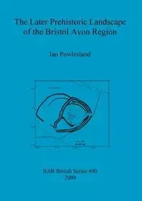 The Later Prehistoric Landscape of the Bristol Avon Region - Ian Powlesland