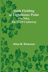 Ruth Fielding at Lighthouse Point; Or, Nita, the Girl Castaway - Emerson Alice B.