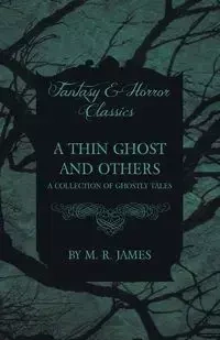 A Thin Ghost and Others - A Collection of Ghostly Tales (Fantasy and Horror Classics) - James M. R.
