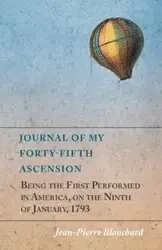 Journal of My Forty-Fifth Ascension, Being the First Performed in America, on the Ninth of January, 1793 - Blanchard Jean-Pierre