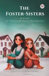 The Foster-Sisters A Story Of The Days Of Wesley And Whitfield - Lucy Ellen Guernsey