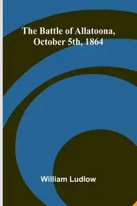 The Battle of Allatoona, October 5th, 1864 - William Ludlow