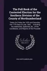 The Poll Book of the Contested Election for the Southern Division of the County of Northumberland - Northumberland Eng