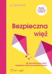 Bezpieczna więź. Jak wychować pewne siebie, empatyczne i odporne psychicznie dziecko - Eli Harwood