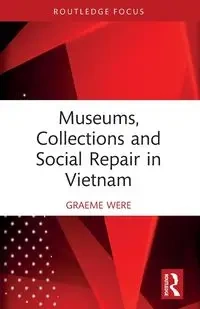 Museums, Collections and Social Repair in Vietnam - Were Graeme