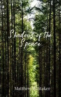 Shadows of the Spruce - Matthew Whitaker