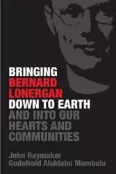 Bringing Bernard Lonergan Down to Earth and into Our Hearts and Communities - John Raymaker