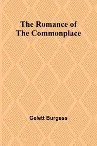 The Romance of the Commonplace - Burgess Gelett