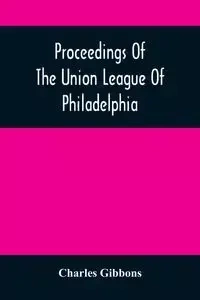 Proceedings Of The Union League Of Philadelphia - Charles Gibbons