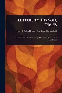 Letters to His Son, 1756-58 - Philip Chesterfield Dormer Stanhope...