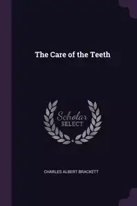 The Care of the Teeth - Charles Albert Brackett