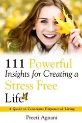111 Powerful Insights for Creating a Stress Free Life - Agnani Preeti