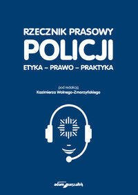Rzecznik prasowy Policji. Etyka, prawo, praktyka - red. Kazimierz Wolny-Zmorzyński