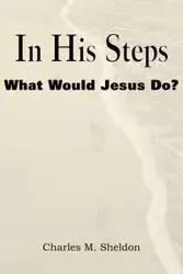 In His Steps, What Would Jesus Do? - Sheldon Charles Monroe