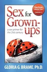 The Truth about Sex, a Sex Primer for the 21st Century Volume II - Brame Gloria G.