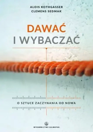 Dawać i wybaczać. O sztuce zaczynania od nowa - Alois Kothgasser, Clemens Sedmak