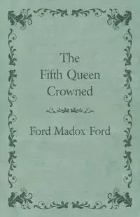 The Fifth Queen Crowned - Ford Ford Madox