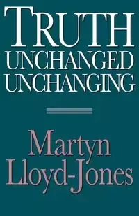 Truth Unchanged, Unchanging - Lloyd-Jones Martyn