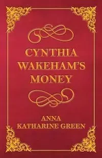 Cynthia Wakeham's Money - Anna Katharine Green