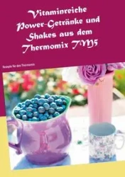 Vitaminreiche Power-Getränke und Shakes aus dem Thermomix TM5 - Daniela Jansens