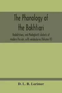 The Phonology Of The Bakhtiari, Badakhshani, And Madaglashti Dialects Of Modern Persian, With Vocabularies (Volume Vi) - L. R. Lorimer D.