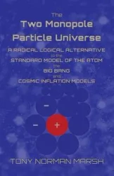 The Two Monopole Particle Universe - Tony Norman Marsh