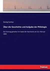 Über die Geschichte und Aufgabe der Philologie - Curtius Georg