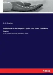 Guide Book to the Megantic, Spider, and Upper Dead River Regions - Pratten B. P.